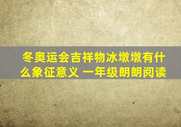 冬奥运会吉祥物冰墩墩有什么象征意义 一年级朗朗阅读